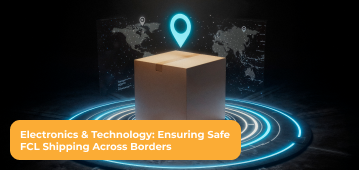 Electronics & Technology: Ensuring Safe FCL Shipping Across Borders